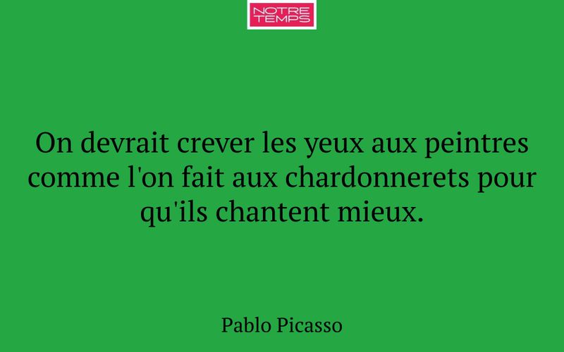 On devrait crever les yeux aux peintres comme l'on fait aux chardonnerets pour qu'ils chantent mieux.