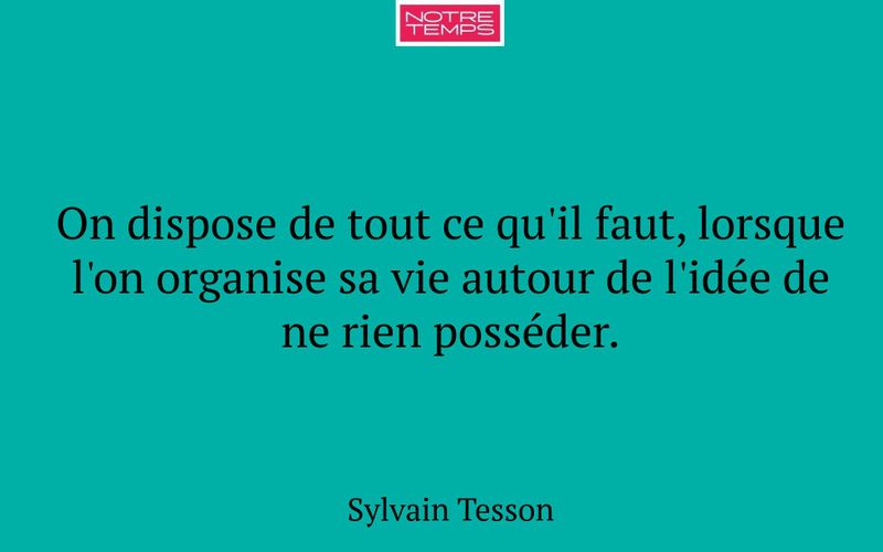 On dispose de tout ce qu'il faut, lorsque l'on organise sa vie autour de l'idée de ne rien posséder.