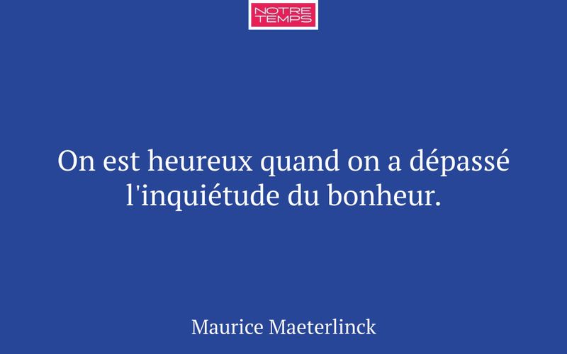 On est heureux quand on a dépassé l'inquiétude du bonheur.