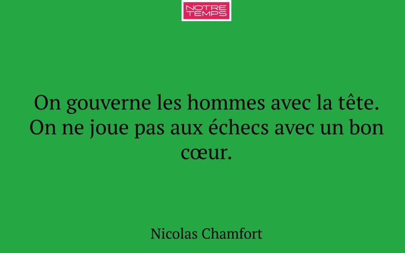 On gouverne les hommes avec la tête. On ne joue pas aux échecs avec un bon cœur.