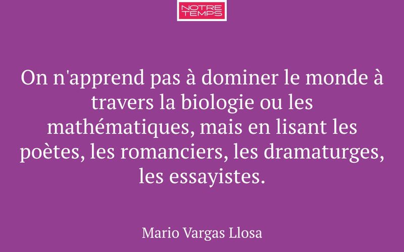 On n'apprend pas à dominer le monde à travers la biologie ou les mathématiques, mais en lisant les poètes, les romanciers, les dramaturges, les essayistes.