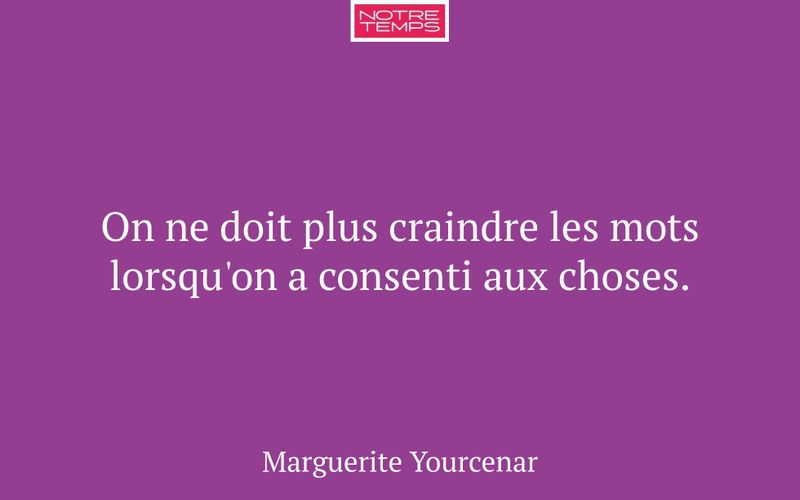 On ne doit plus craindre les mots lorsqu'on a consenti aux choses.