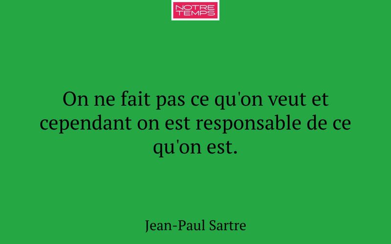 On ne fait pas ce qu'on veut et cependant on est responsable de ce qu'on est.