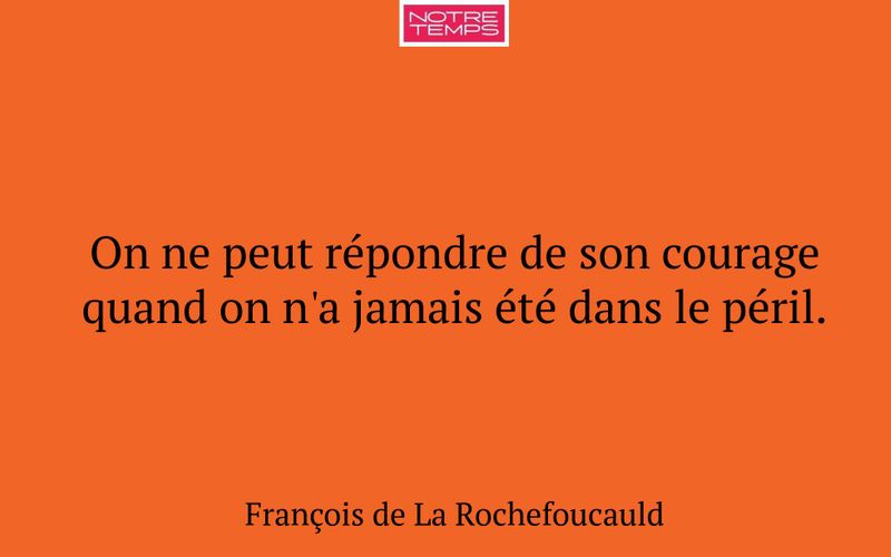 On ne peut répondre de son courage quand on n'a jamais été dans le péril.
