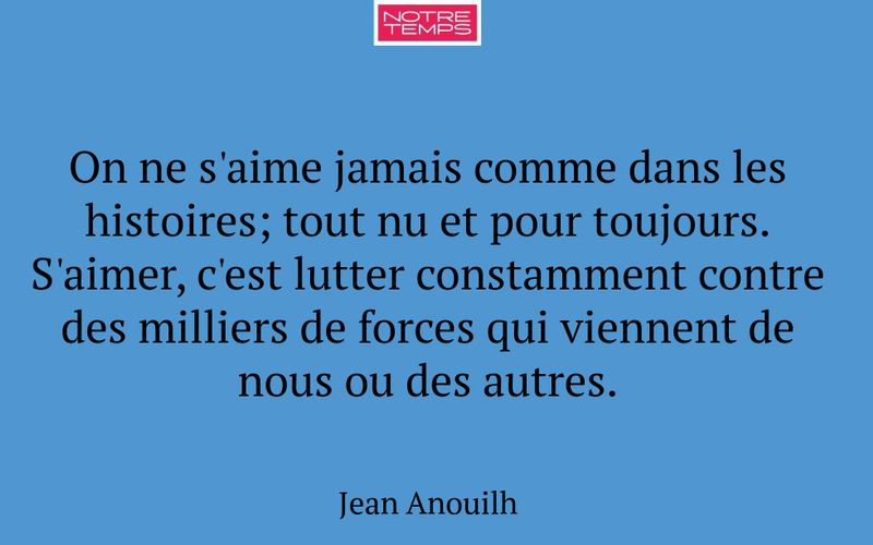 On ne s'aime jamais comme dans les histoires; tout nu et pour toujours. S'aimer, c'est lutter constamment contre des milliers de forces qui viennent de nous ou des autres.