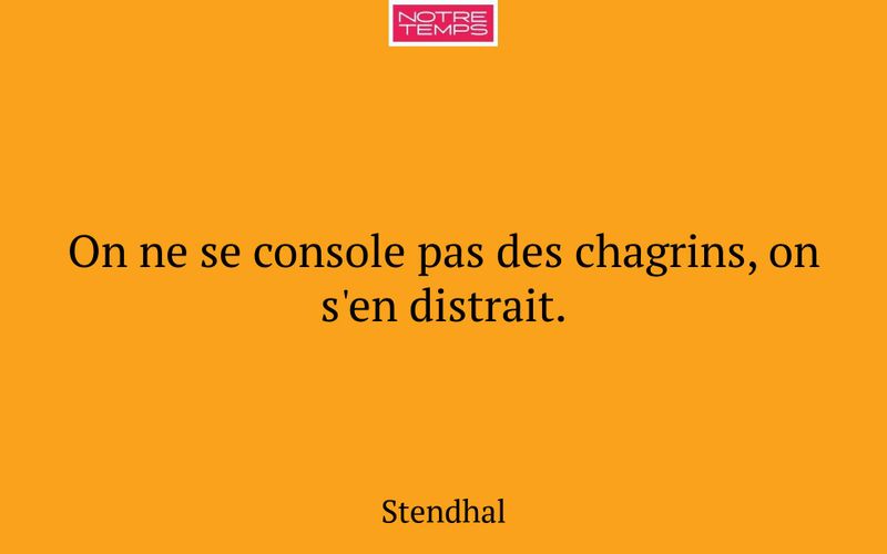 On ne se console pas des chagrins, on s'en distrait.