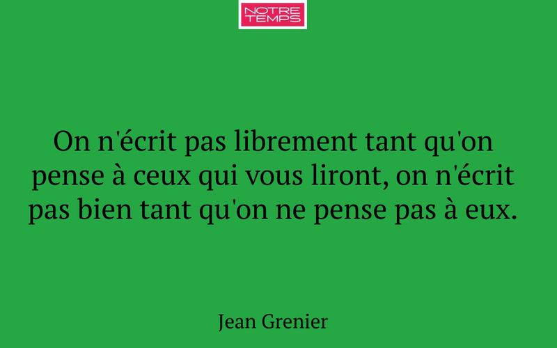 On n'écrit pas librement tant qu'on pense à ceux qui vous liront, on n'écrit pas bien tant qu'on ne pense pas à eux.