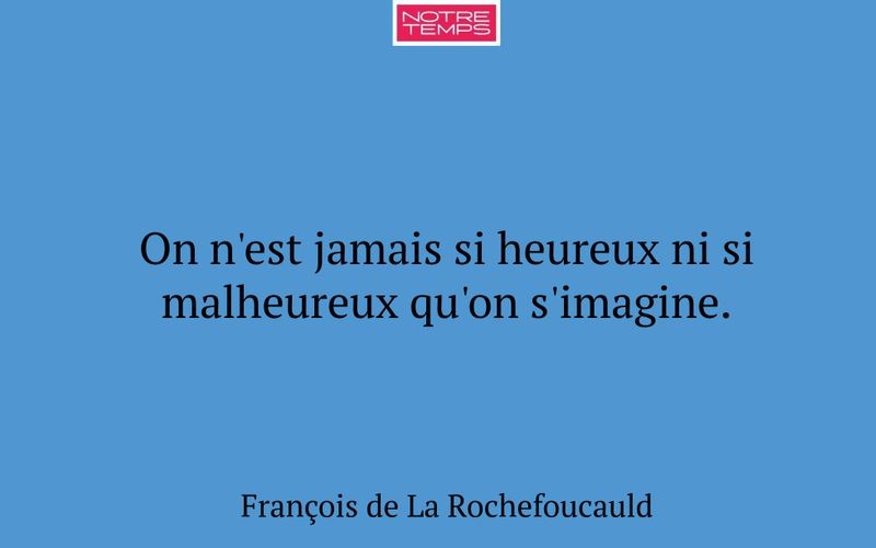 On n'est jamais si heureux ni si malheureux qu'on s'imagine.