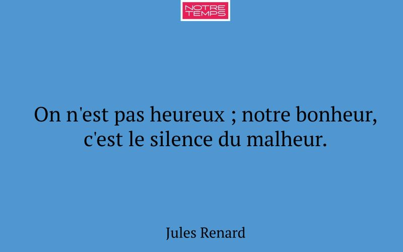 On n'est pas heureux ; notre bonheur, c'est le silence du malheur.