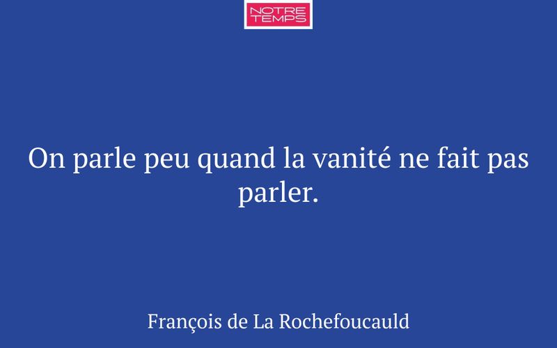On parle peu quand la vanité ne fait pas parler.