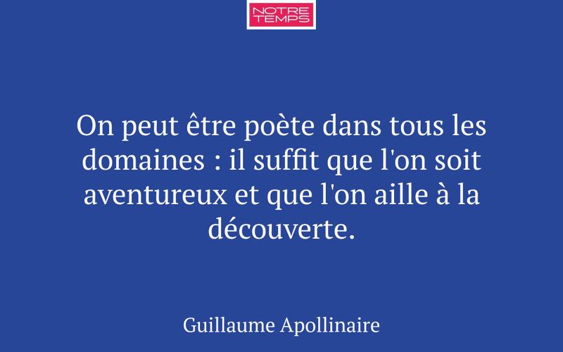 On peut être poète dans tous les domaines : il suffit que l'on soit aventureux et que l'on aille à la découverte.