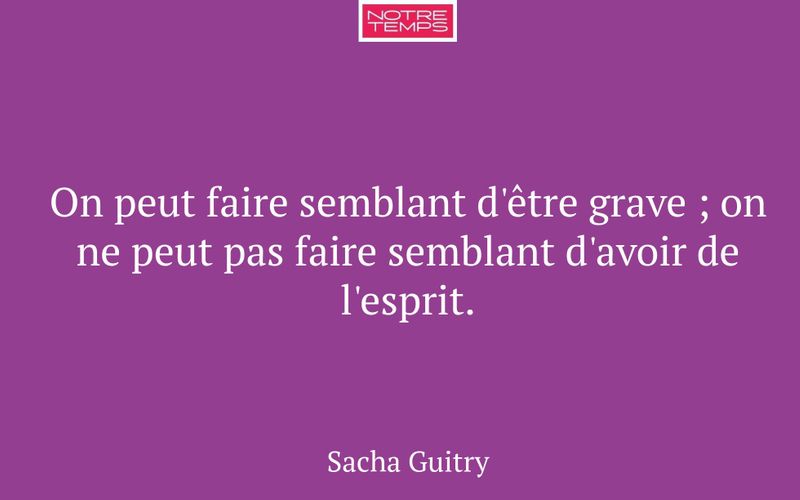 On peut faire semblant d'être grave ; on ne peut pas faire semblant d'avoir de l'esprit.