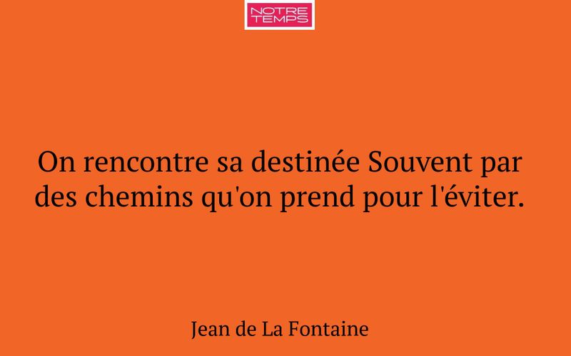 On rencontre sa destinée Souvent par des chemins qu'on prend pour l'éviter.
