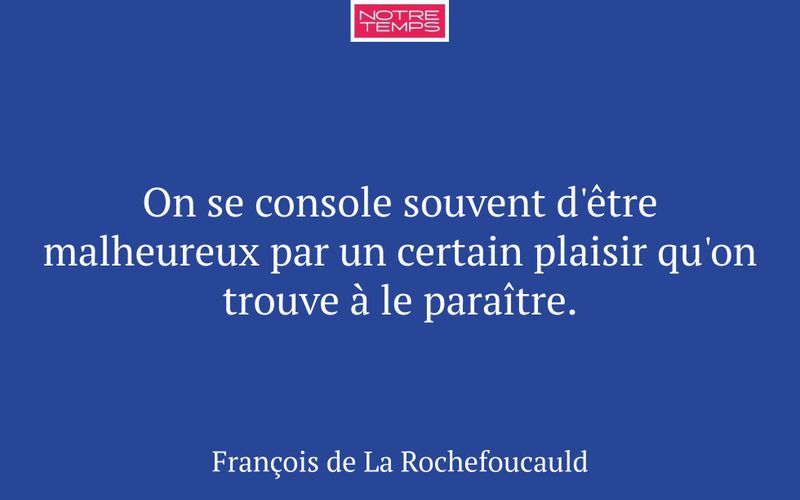On se console souvent d'être malheureux par un certain plaisir qu'on trouve à le paraître.
