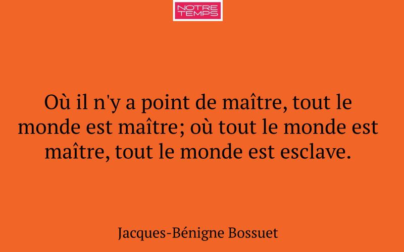 Où il n'y a point de maître, tout le monde est maître; où tout le monde est maître, tout le monde est esclave.