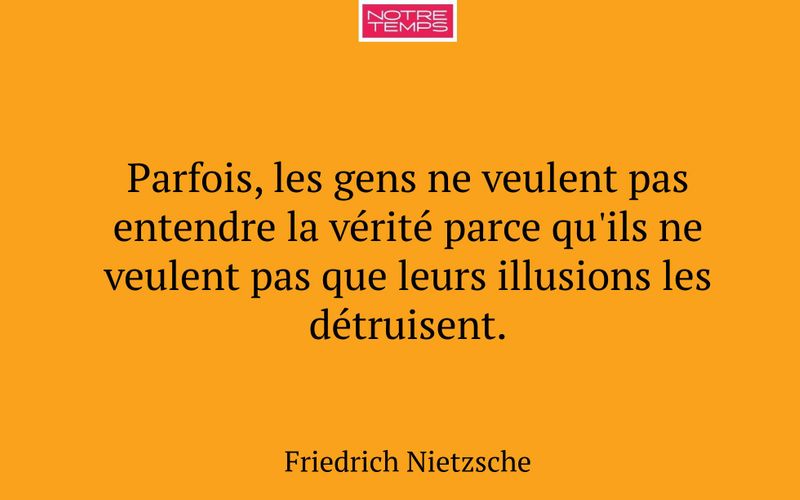 Parfois, les gens ne veulent pas entendre la vérité parce qu'ils ne veulent pas que leurs illusions les détruisent.