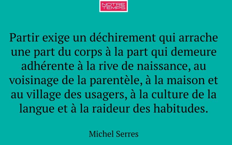 Partir exige un déchirement qui arrache une part du corps à la part qui demeure adhérente à la rive de naissance, au voisinage de la parentèle, à la maison et au village des usagers, à la culture de la langue et à la raideur des habitudes.