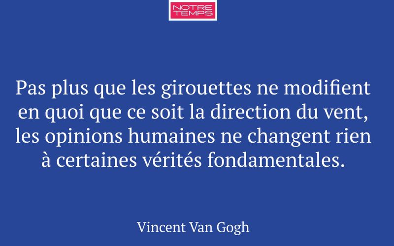 Pas plus que les girouettes ne modifient en quoi que ce soit la direction du vent, les opinions humaines ne changent rien à certaines vérités fondamentales.