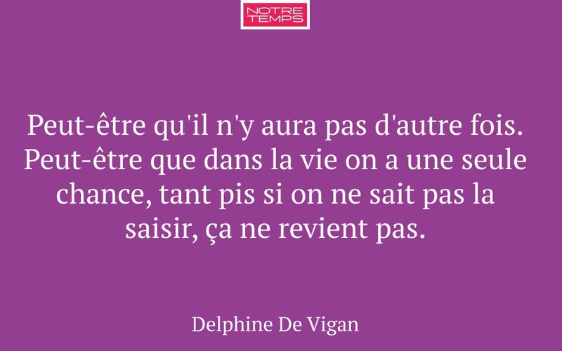 Peut-être qu'il n'y aura pas d'autre fois. Peut-être que dans la vie on a une seule chance, tant pis si on ne sait pas la saisir, ça ne revient pas.