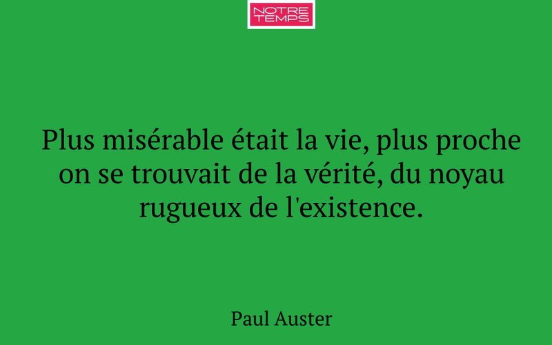 Plus misérable était la vie, plus proche on se trouvait de la vérité, du noyau rugueux de l'existence.