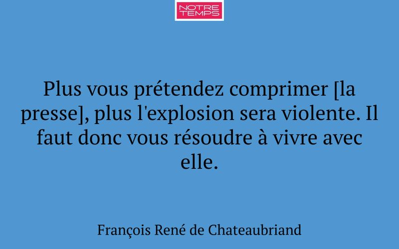 Plus vous prétendez comprimer [la presse], plus l'explosion sera violente. Il faut donc vous résoudre à vivre avec elle.