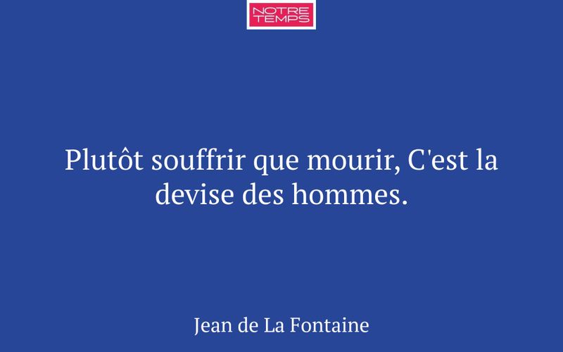 Plutôt souffrir que mourir, C'est la devise des hommes.