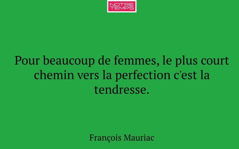 Pour beaucoup de femmes, le plus court chemin vers la perfection c'est la tendresse.