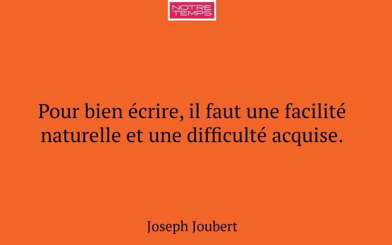 Pour bien écrire, il faut une facilité naturelle et une difficulté acquise.