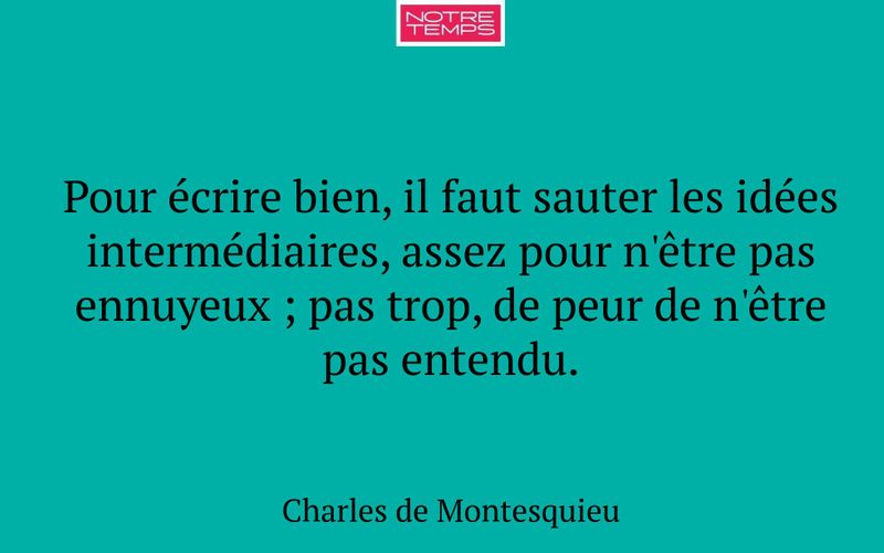 Pour écrire bien, il faut sauter les idées intermédiaires, assez pour n'être pas ennuyeux ; pas trop, de peur de n'être pas entendu.