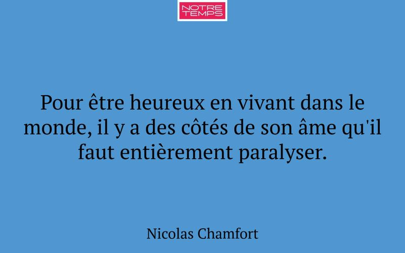 Pour être heureux en vivant dans le monde, il y a des côtés de son âme qu'il faut entièrement paralyser.