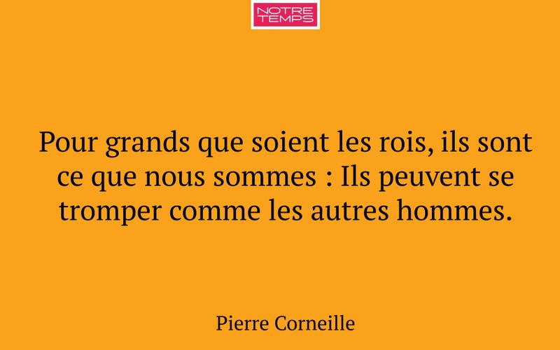 Pour grands que soient les rois, ils sont ce que nous sommes : Ils peuvent se tromper comme les autres hommes.