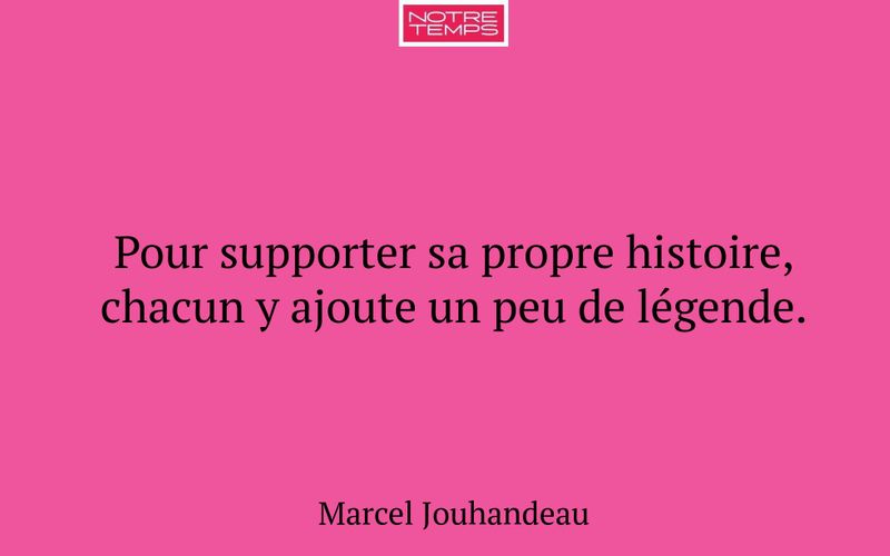 Pour supporter sa propre histoire, chacun y ajoute un peu de légende.