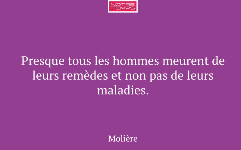 Presque tous les hommes meurent de leurs remèdes et non pas de leurs maladies.