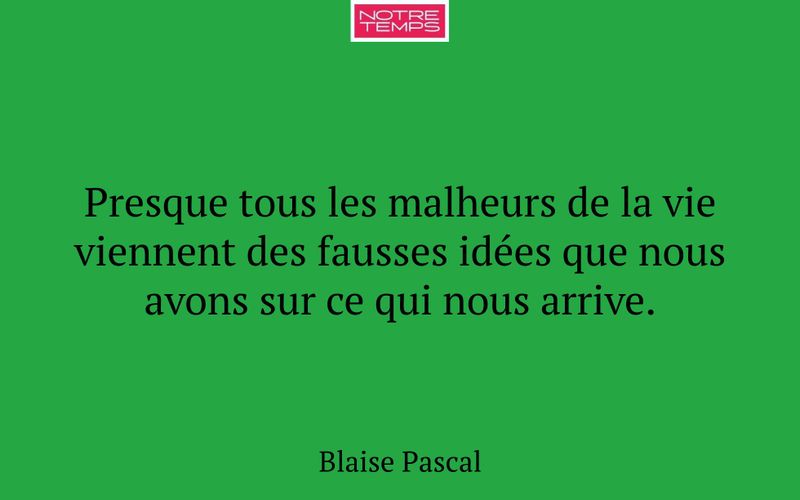 Presque tous les malheurs de la vie viennent des fausses idées que nous avons sur ce qui nous arrive.