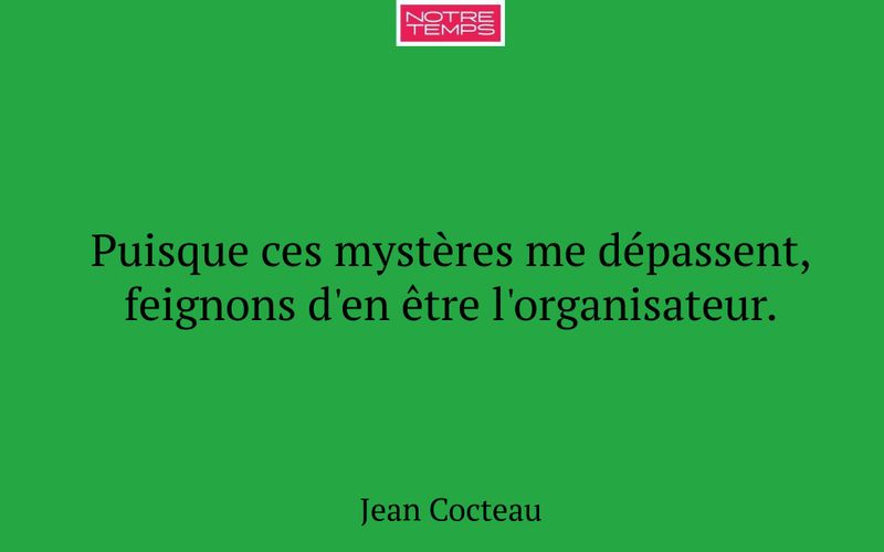 Puisque ces mystères me dépassent, feignons d'en être l'organisateur.