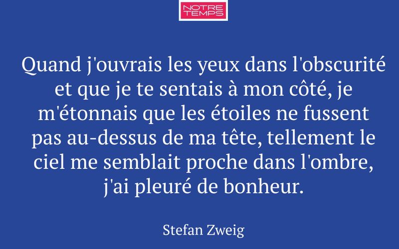 Quand j'ouvrais les yeux dans l'obscurité et que je te sentais à mon côté, je m'étonnais que les étoiles ne fussent pas au-dessus de ma tête, tellement le ciel me semblait proche dans l'ombre, j'ai pleuré de bonheur.
