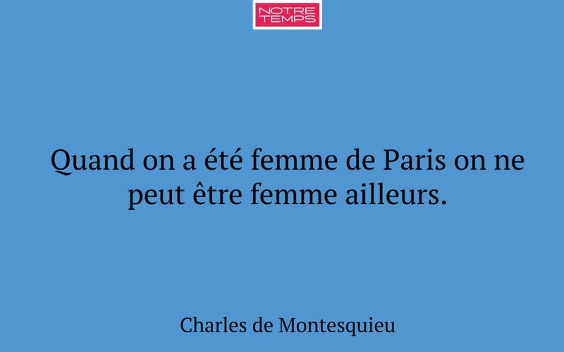 Quand on a été femme de Paris on ne peut être femme ailleurs.