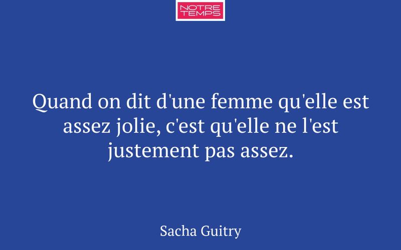 Quand on dit d'une femme qu'elle est assez jolie, c'est qu'elle ne l'est justement pas assez.