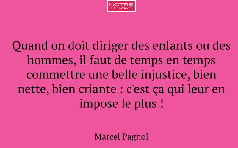 Quand on doit diriger des enfants ou des hommes, il faut de temps en temps commettre une belle injustice, bien nette, bien criante : c'est ça qui leur en impose le plus !