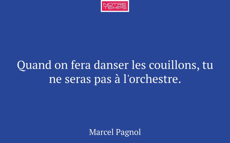 Quand on fera danser les couillons, tu ne seras pas à l'orchestre.