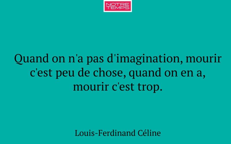 Quand on n'a pas d'imagination, mourir c'est peu de chose, quand on en a, mourir c'est trop.