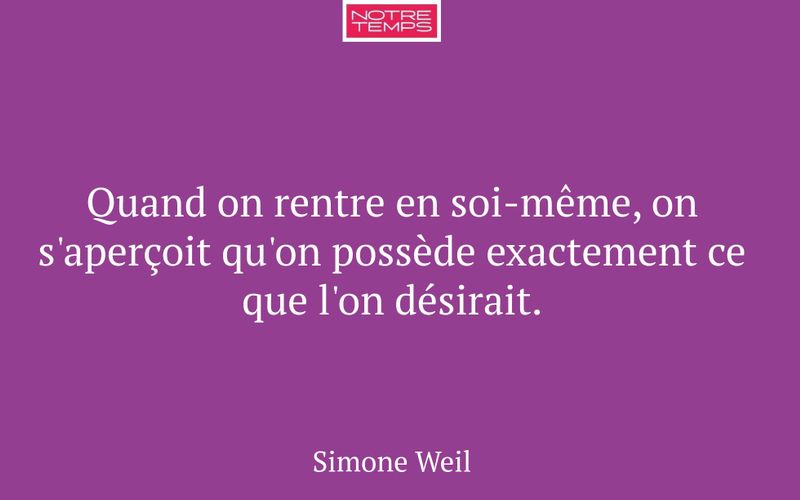 Quand on rentre en soi-même, on s'aperçoit qu'on possède exactement ce que l'on désirait.