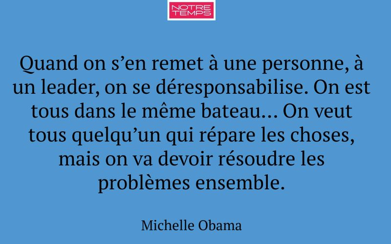 Quand on s’en remet à une personne, à un leader, on se déresponsabilise. On est tous dans le même bateau… On veut tous quelqu’un qui répare les choses, mais on va devoir résoudre les problèmes ensemble.
