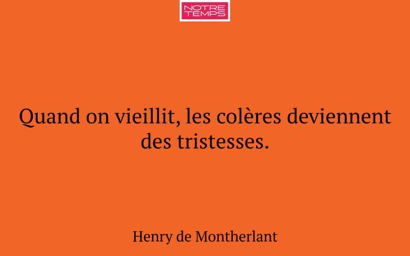 Quand on vieillit, les colères deviennent des tristesses.