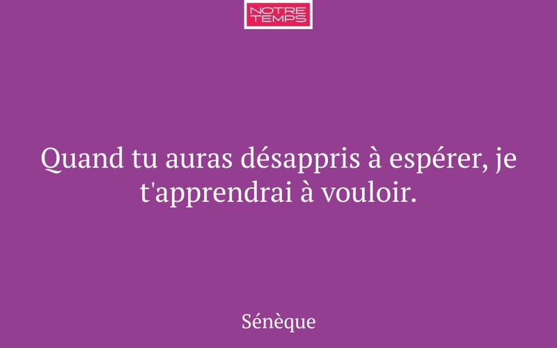 Quand tu auras désappris à espérer, je t'apprendrai à vouloir.