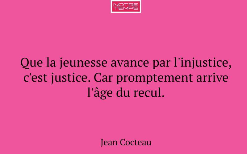Que la jeunesse avance par l'injustice, c'est justice. Car promptement arrive l'âge du recul.