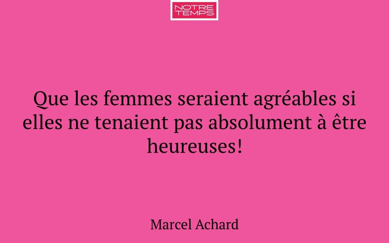 Que les femmes seraient agréables si elles ne tenaient pas absolument à être heureuses!