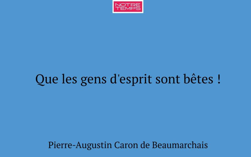 Que les gens d'esprit sont bêtes !