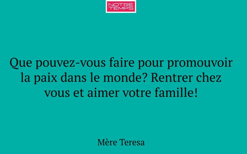 Que pouvez-vous faire pour promouvoir la paix dans le monde? Rentrer chez vous et aimer votre famille!
