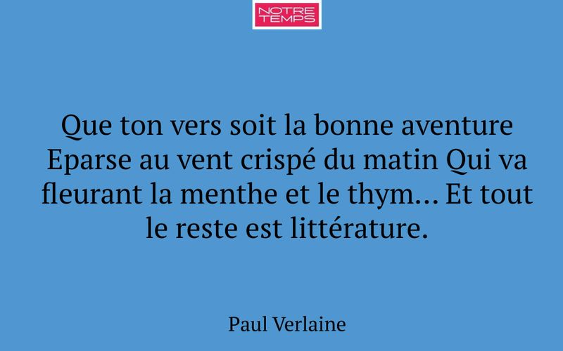 Que ton vers soit la bonne aventure Eparse au vent crispé du matin Qui va fleurant la menthe et le thym... Et tout le reste est littérature.